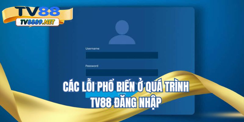 Các lỗi phổ biến ở quá trình TV88 đăng nhập