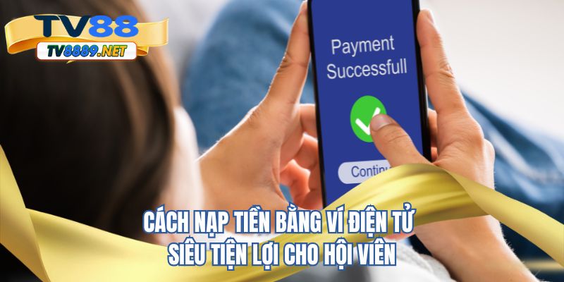 Cách nạp tiền TV88 bằng ví điện tử siêu tiện lợi cho hội viên 