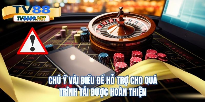 Chú ý vài điều để hỗ trợ cho quá trình tải được hoàn thiện