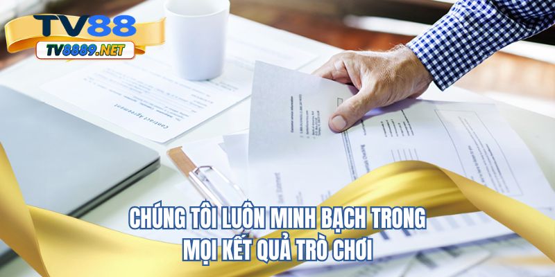 Chúng tôi luôn minh bạch trong mọi kết quả trò chơi