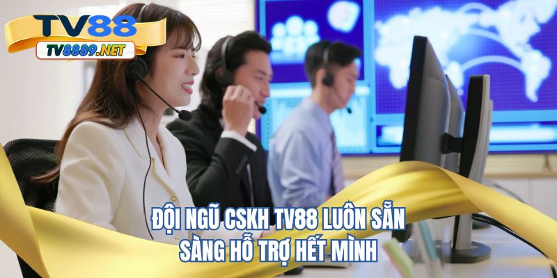 Đội ngũ CSKH TV88 luôn sẵn sàng hỗ trợ hết mình