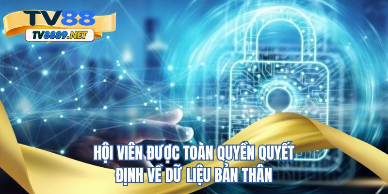 Hội viên được toàn quyền quyết định về dữ liệu bản thân
