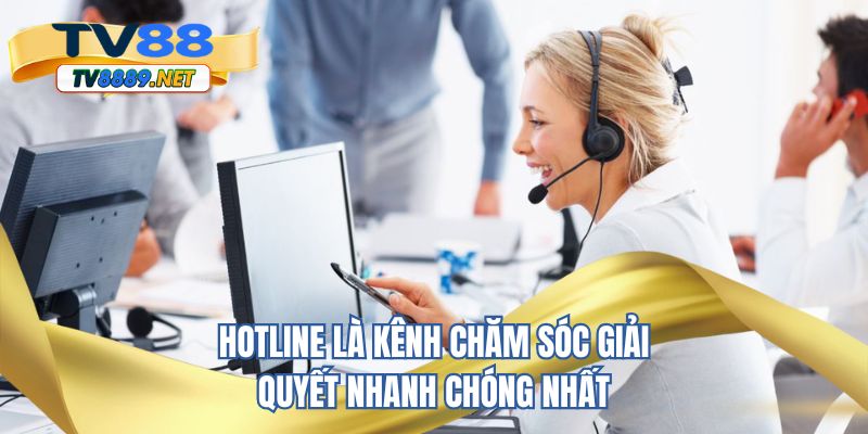 Hotline là kênh chăm sóc giải quyết nhanh chóng nhất