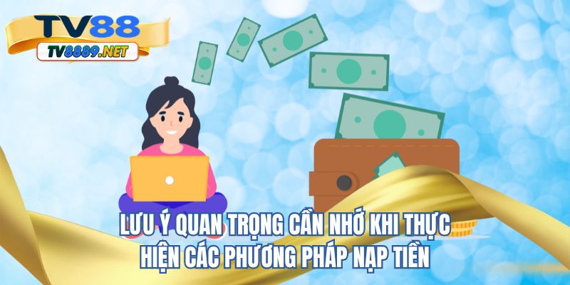 Lưu ý quan trọng cần nhớ khi thực hiện các phương pháp nạp tiền 
