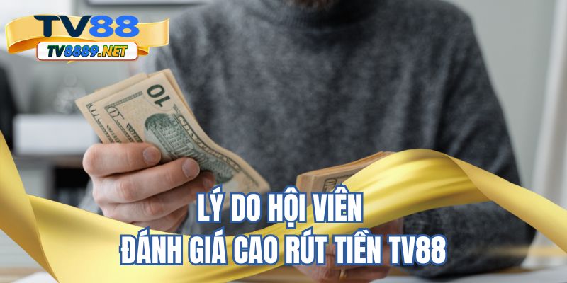 Lý do hội viên đánh giá cao rút tiền TV88