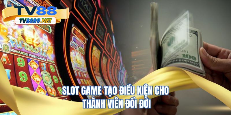 Slot game tạo điều kiện cho thành viên đổi đời