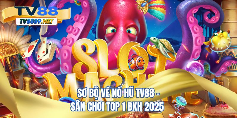 Sơ bộ về nổ hũ TV88 - Sân chơi top 1 BXH 2025