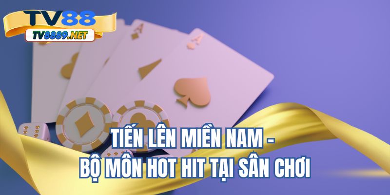 Tiến lên miền Nam - bộ môn hot hit tại sân chơi