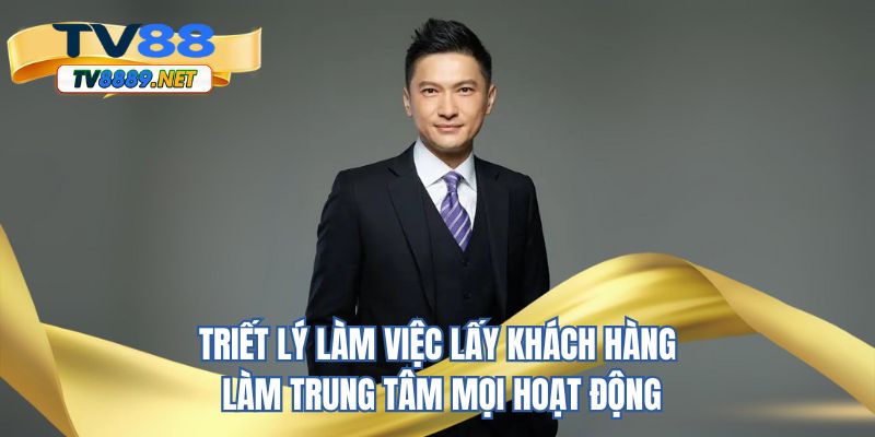 Triết lý làm việc lấy khách hàng làm trung tâm mọi hoạt động