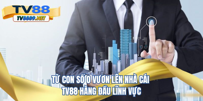 Từ con số 0 vươn lên nhà cái TV88 hàng đầu lĩnh vực