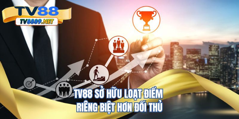 TV88 sở hữu loạt điểm riêng biệt hơn đối thủ