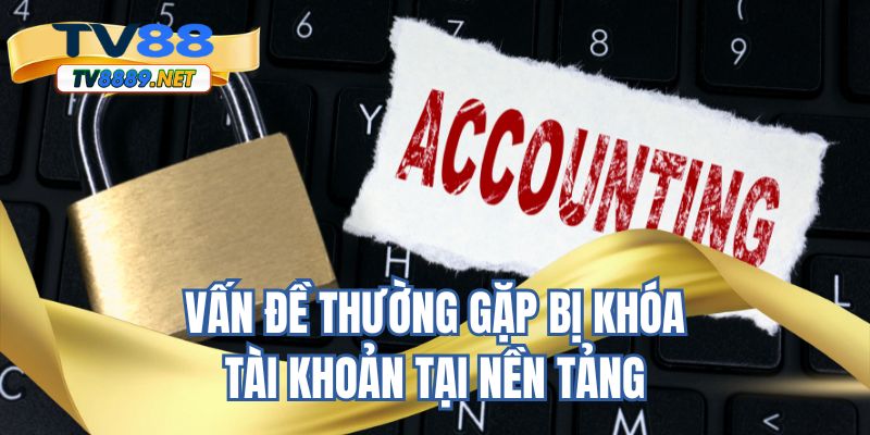Vấn đề thường gặp bị khóa tài khoản tại nền tảng 