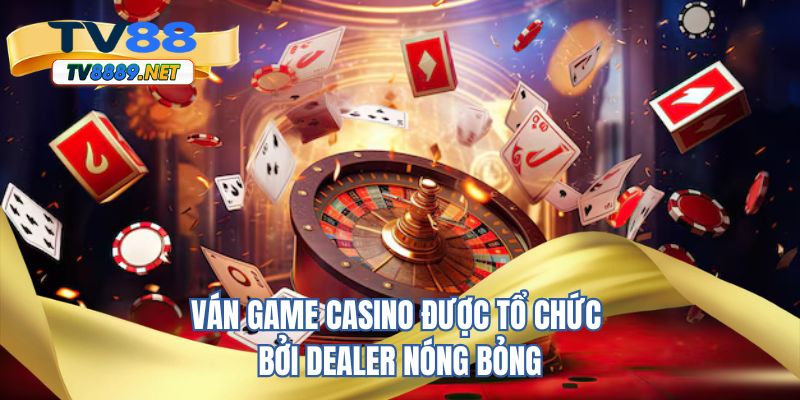 Ván game casino được tổ chức bởi Dealer nóng bỏng